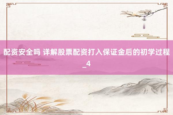 配资安全吗 详解股票配资打入保证金后的初学过程_4