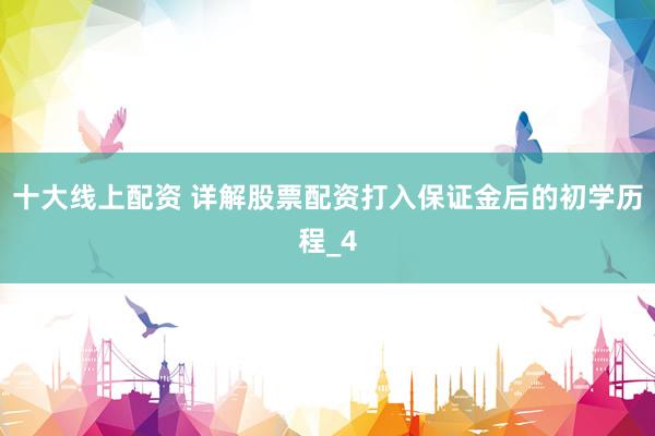 十大线上配资 详解股票配资打入保证金后的初学历程_4