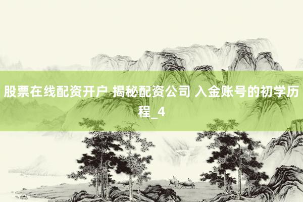 股票在线配资开户 揭秘配资公司 入金账号的初学历程_4