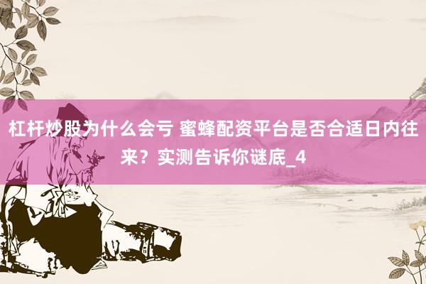 杠杆炒股为什么会亏 蜜蜂配资平台是否合适日内往来？实测告诉你谜底_4