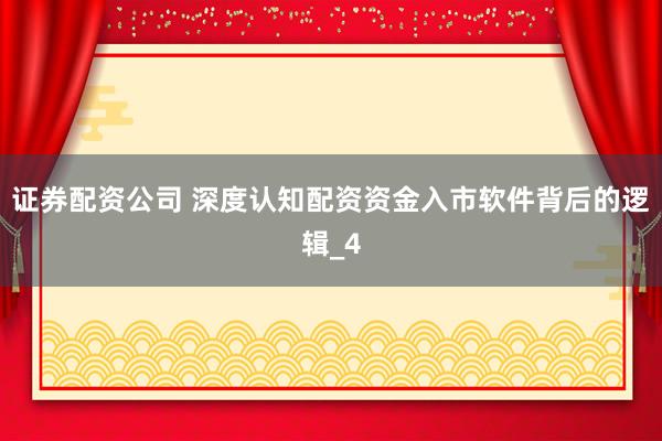 证券配资公司 深度认知配资资金入市软件背后的逻辑_4