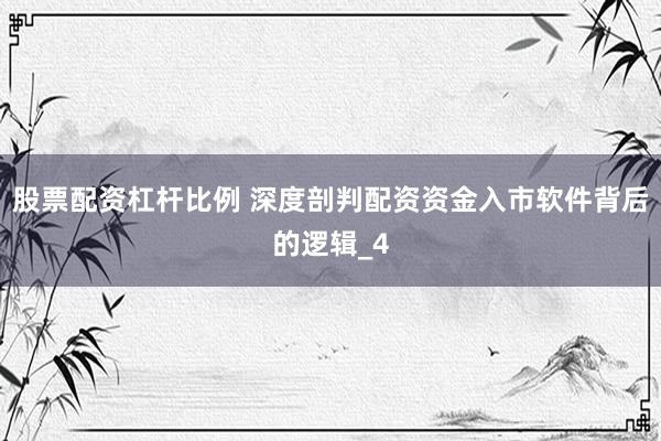股票配资杠杆比例 深度剖判配资资金入市软件背后的逻辑_4