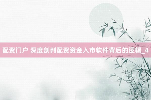 配资门户 深度剖判配资资金入市软件背后的逻辑_4