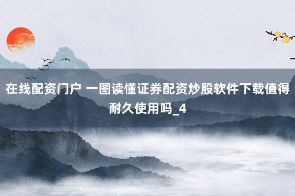 在线配资门户 一图读懂证券配资炒股软件下载值得耐久使用吗_4