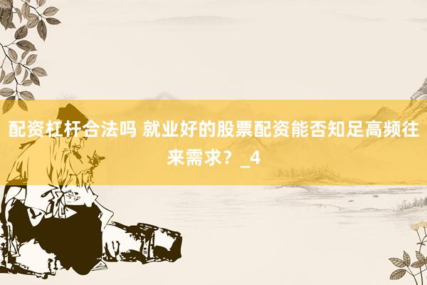 配资杠杆合法吗 就业好的股票配资能否知足高频往来需求？_4