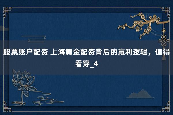 股票账户配资 上海黄金配资背后的赢利逻辑，值得看穿_4