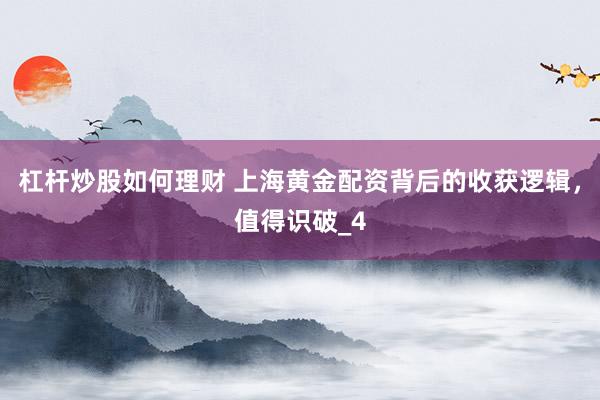 杠杆炒股如何理财 上海黄金配资背后的收获逻辑，值得识破_4