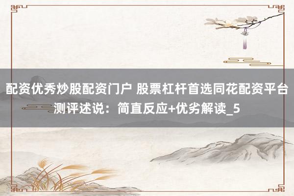 配资优秀炒股配资门户 股票杠杆首选同花配资平台测评述说：简直反应+优劣解读_5