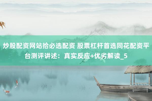 炒股配资网站拾必选配资 股票杠杆首选同花配资平台测评讲述：真实反应+优劣解读_5