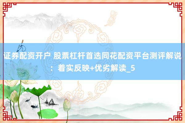 证券配资开户 股票杠杆首选同花配资平台测评解说：着实反映+优劣解读_5