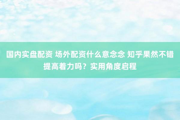 国内实盘配资 场外配资什么意念念 知乎果然不错提高着力吗？实用角度启程