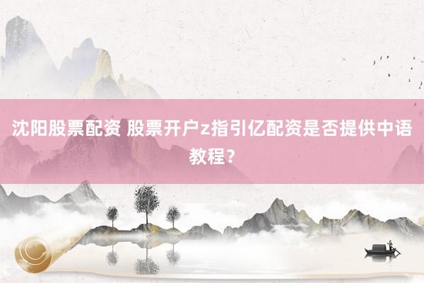 沈阳股票配资 股票开户z指引亿配资是否提供中语教程？