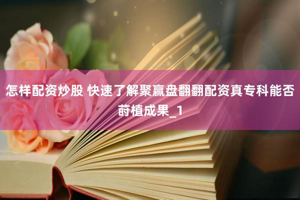 怎样配资炒股 快速了解聚赢盘翻翻配资真专科能否莳植成果_1