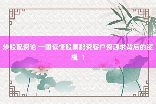炒股配资论 一图读懂股票配资客户资源求背后的逻辑_1