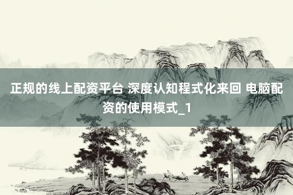 正规的线上配资平台 深度认知程式化来回 电脑配资的使用模式_1