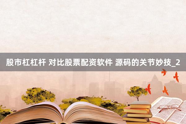 股市杠杠杆 对比股票配资软件 源码的关节妙技_2