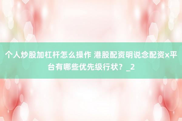 个人炒股加杠杆怎么操作 港股配资明说念配资x平台有哪些优先级行状?_2
