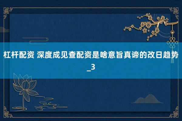 杠杆配资 深度成见查配资是啥意旨真谛的改日趋势_3