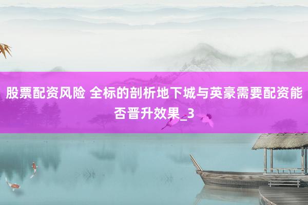 股票配资风险 全标的剖析地下城与英豪需要配资能否晋升效果_3