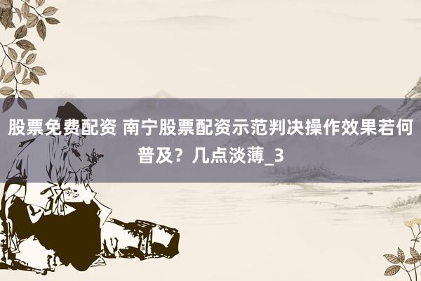 股票免费配资 南宁股票配资示范判决操作效果若何普及？几点淡薄_3
