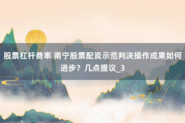 股票杠杆费率 南宁股票配资示范判决操作成果如何进步？几点提议_3