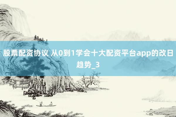 股票配资协议 从0到1学会十大配资平台app的改日趋势_3