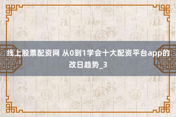 线上股票配资网 从0到1学会十大配资平台app的改日趋势_3