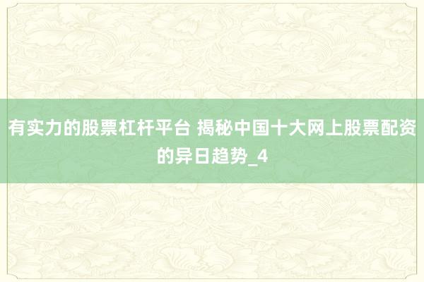 有实力的股票杠杆平台 揭秘中国十大网上股票配资的异日趋势_4