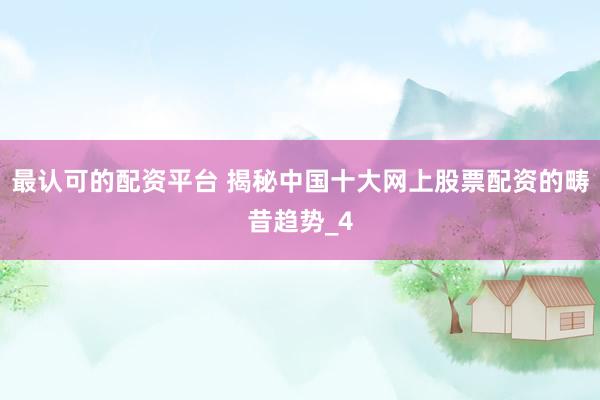最认可的配资平台 揭秘中国十大网上股票配资的畴昔趋势_4