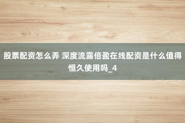 股票配资怎么弄 深度流露倍盈在线配资是什么值得恒久使用吗_4
