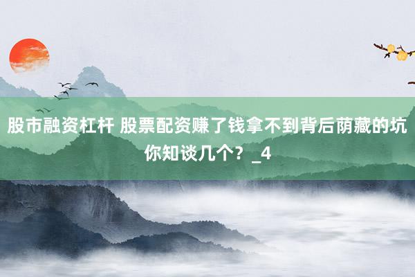 股市融资杠杆 股票配资赚了钱拿不到背后荫藏的坑你知谈几个？_4