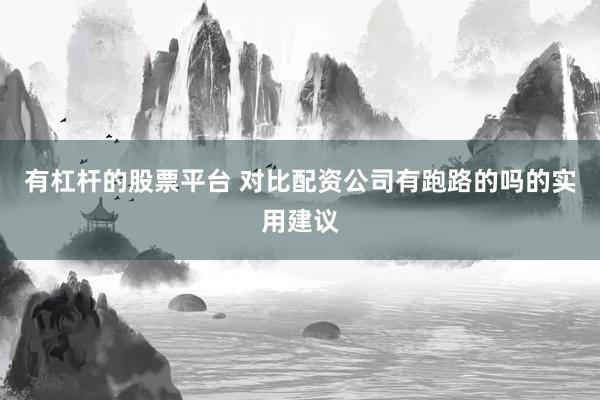 有杠杆的股票平台 对比配资公司有跑路的吗的实用建议