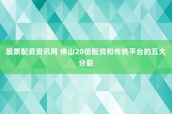股票配资资讯网 佛山20倍配资和传统平台的五大分裂