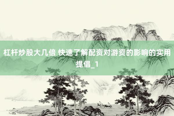 杠杆炒股大几倍 快速了解配资对游资的影响的实用提倡_1