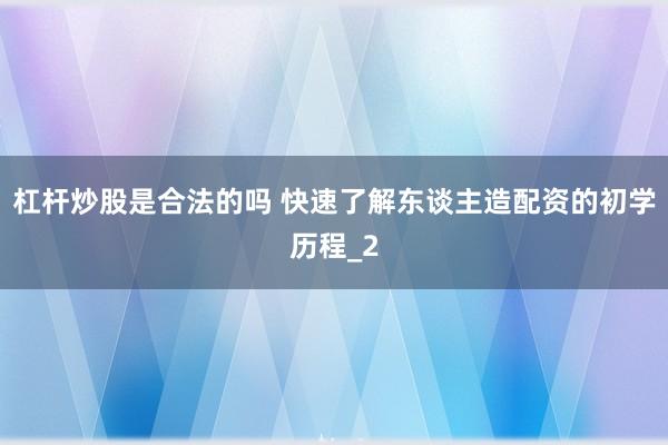 杠杆炒股是合法的吗 快速了解东谈主造配资的初学历程_2