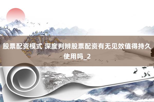 股票配资模式 深度判辨股票配资有无见效值得持久使用吗_2