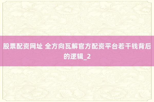 股票配资网址 全方向瓦解官方配资平台若干钱背后的逻辑_2