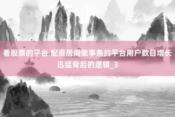 看股票的平台 配资居间做事条约平台用户数目增长迅猛背后的逻辑_3