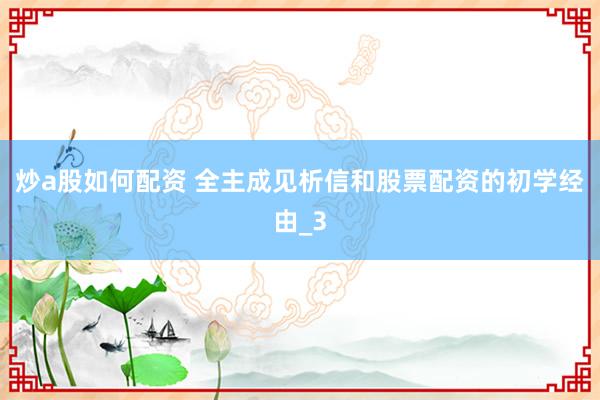 炒a股如何配资 全主成见析信和股票配资的初学经由_3