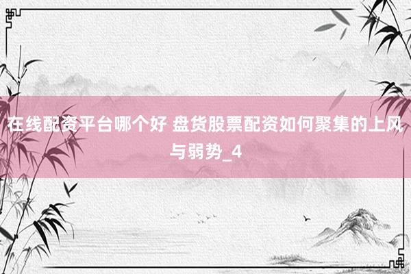 在线配资平台哪个好 盘货股票配资如何聚集的上风与弱势_4