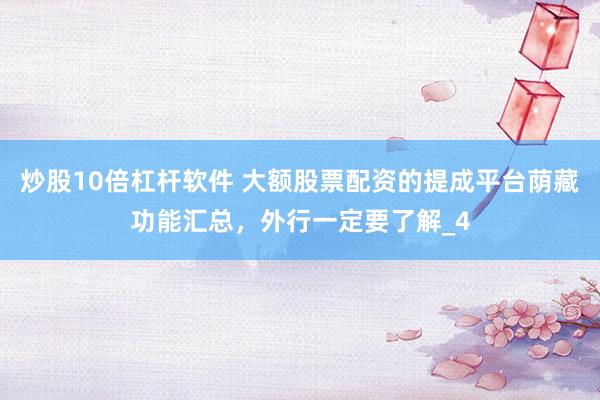 炒股10倍杠杆软件 大额股票配资的提成平台荫藏功能汇总，外行一定要了解_4