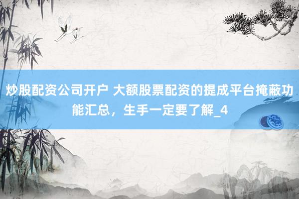 炒股配资公司开户 大额股票配资的提成平台掩蔽功能汇总，生手一定要了解_4