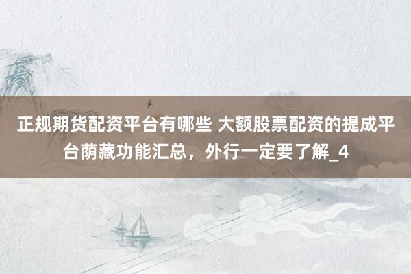 正规期货配资平台有哪些 大额股票配资的提成平台荫藏功能汇总，外行一定要了解_4