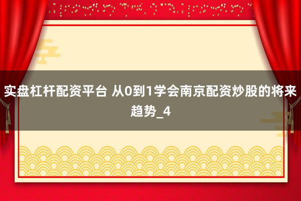 实盘杠杆配资平台 从0到1学会南京配资炒股的将来趋势_4
