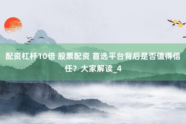 配资杠杆10倍 股票配资 首选平台背后是否值得信任？大家解读_4