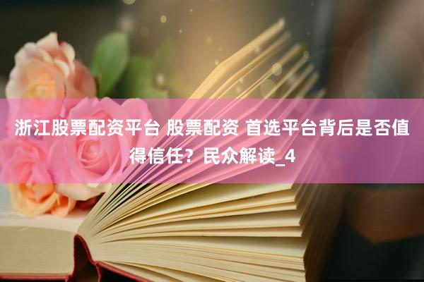 浙江股票配资平台 股票配资 首选平台背后是否值得信任？民众解读_4