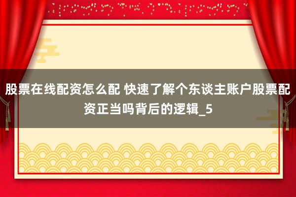 股票在线配资怎么配 快速了解个东谈主账户股票配资正当吗背后的逻辑_5
