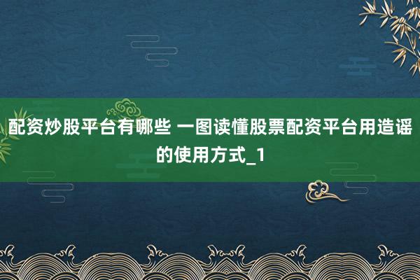 配资炒股平台有哪些 一图读懂股票配资平台用造谣的使用方式_1