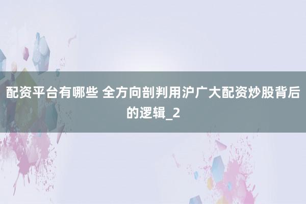 配资平台有哪些 全方向剖判用沪广大配资炒股背后的逻辑_2
