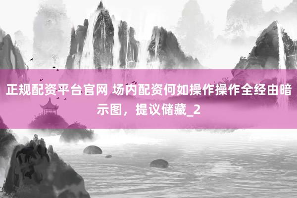 正规配资平台官网 场内配资何如操作操作全经由暗示图,提议储藏_2